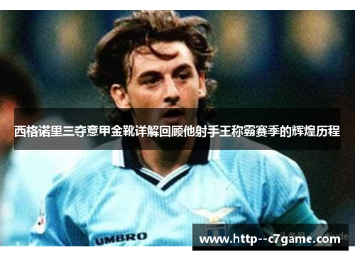 西格诺里三夺意甲金靴详解回顾他射手王称霸赛季的辉煌历程 西格诺里三夺意甲金靴详解回顾他射手王称霸赛季的辉煌历程