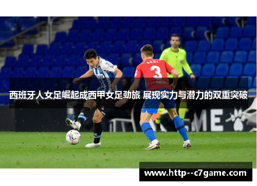 西班牙人女足崛起成西甲女足劲旅 展现实力与潜力的双重突破