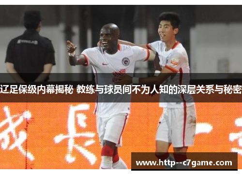 辽足保级内幕揭秘 教练与球员间不为人知的深层关系与秘密 辽足保级内幕揭秘 教练与球员间不为人知的深层关系与秘密