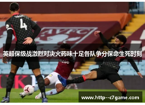 英超保级战激烈对决火药味十足各队争分保命生死时刻