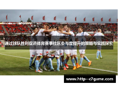 通过球队胜利促进体育赛事社区参与度提升的策略与实践探索 通过球队胜利促进体育赛事社区参与度提升的策略与实践探索