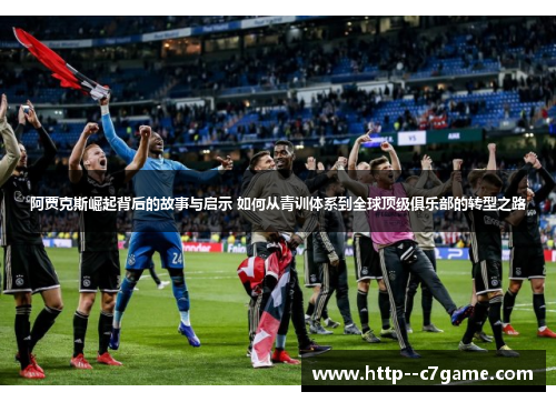 阿贾克斯崛起背后的故事与启示 如何从青训体系到全球顶级俱乐部的转型之路