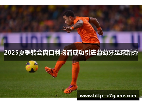 2025夏季转会窗口利物浦成功引进葡萄牙足球新秀