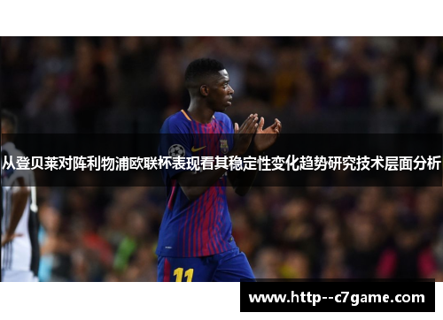 从登贝莱对阵利物浦欧联杯表现看其稳定性变化趋势研究技术层面分析