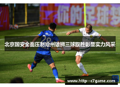 北京国安全面压制沧州雄狮三球取胜彰显实力风采