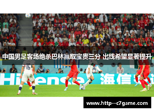 中国男足客场绝杀巴林赢取宝贵三分 出线希望显著提升