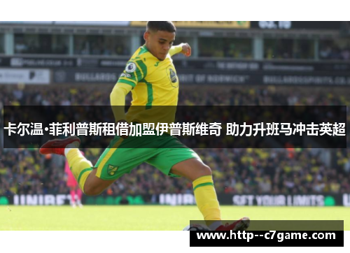 卡尔温·菲利普斯租借加盟伊普斯维奇 助力升班马冲击英超