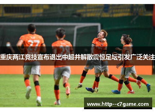 重庆两江竞技宣布退出中超并解散震惊足坛引发广泛关注 重庆两江竞技宣布退出中超并解散震惊足坛引发广泛关注