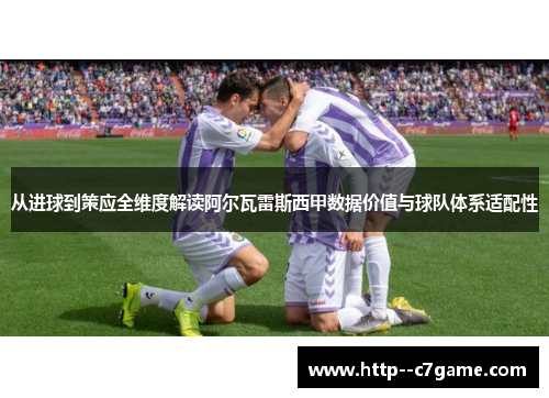 从进球到策应全维度解读阿尔瓦雷斯西甲数据价值与球队体系适配性 从进球到策应全维度解读阿尔瓦雷斯西甲数据价值与球队体系适配性