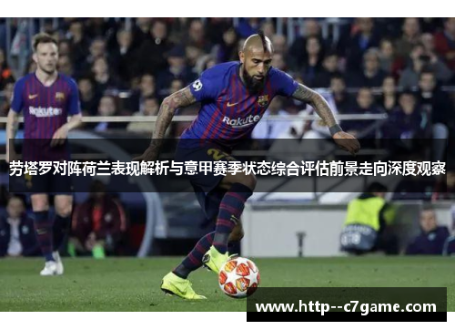 劳塔罗对阵荷兰表现解析与意甲赛季状态综合评估前景走向深度观察 劳塔罗对阵荷兰表现解析与意甲赛季状态综合评估前景走向深度观察
