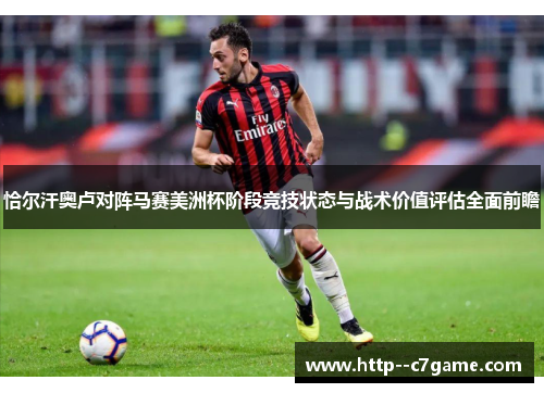 恰尔汗奥卢对阵马赛美洲杯阶段竞技状态与战术价值评估全面前瞻 恰尔汗奥卢对阵马赛美洲杯阶段竞技状态与战术价值评估全面前瞻