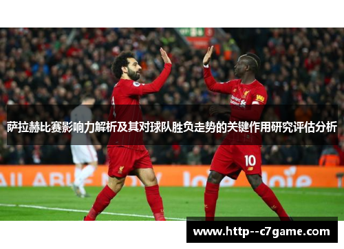 萨拉赫比赛影响力解析及其对球队胜负走势的关键作用研究评估分析 萨拉赫比赛影响力解析及其对球队胜负走势的关键作用研究评估分析