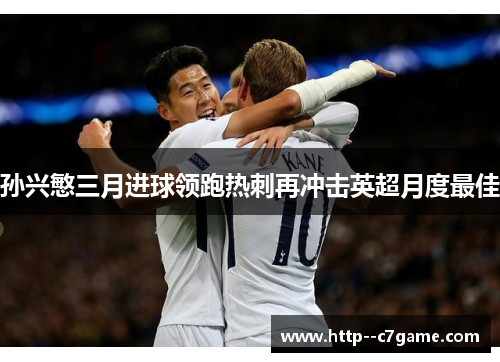 孙兴慜三月进球领跑热刺再冲击英超月度最佳 孙兴慜三月进球领跑热刺再冲击英超月度最佳