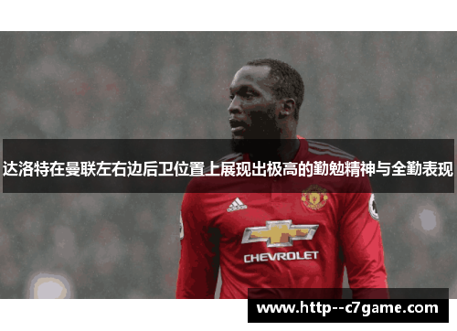 达洛特在曼联左右边后卫位置上展现出极高的勤勉精神与全勤表现 达洛特在曼联左右边后卫位置上展现出极高的勤勉精神与全勤表现