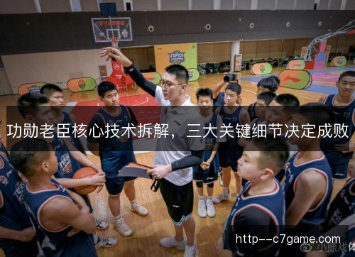 功勋老臣核心技术拆解，三大关键细节决定成败